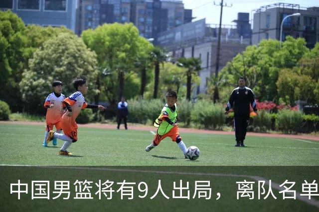 中国男篮将有9人出局，离队名单呼之欲出：北京、广东各1人